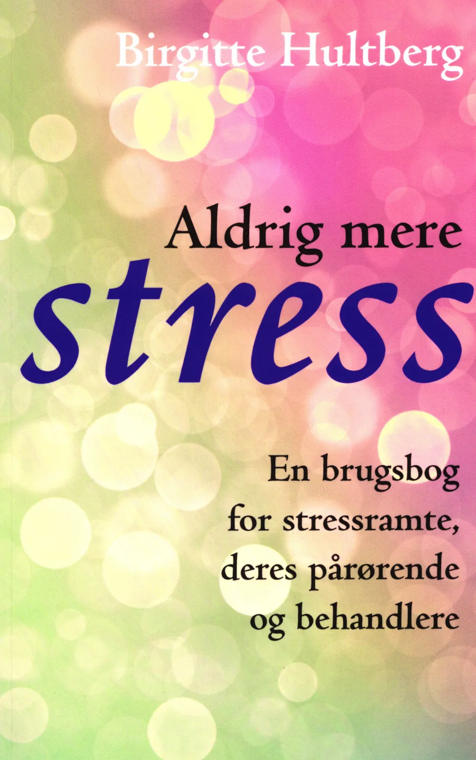 Aldrig mere stress: En brugsbog for stressramte, deres pårørende og behandlere (Bog, Paperback, Dansk) af Birgitte Hultberg