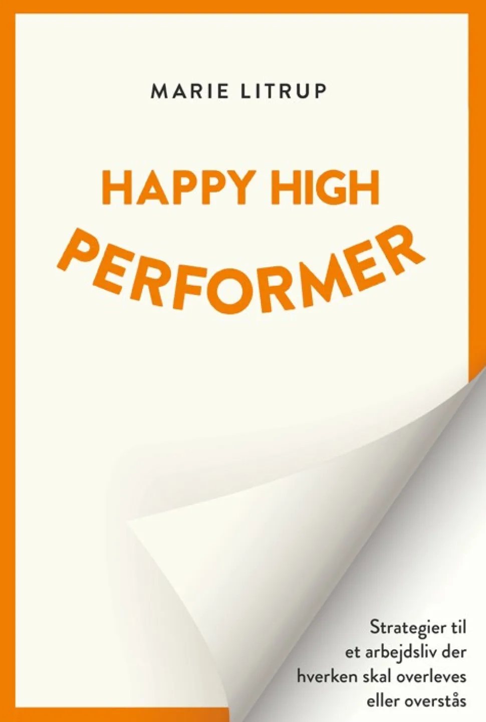 Happy High Performer: Strategier til et arbejdsliv der hverken skal overleves eller o... (Bog, Hæftet, Dansk) af Marie Litrup
