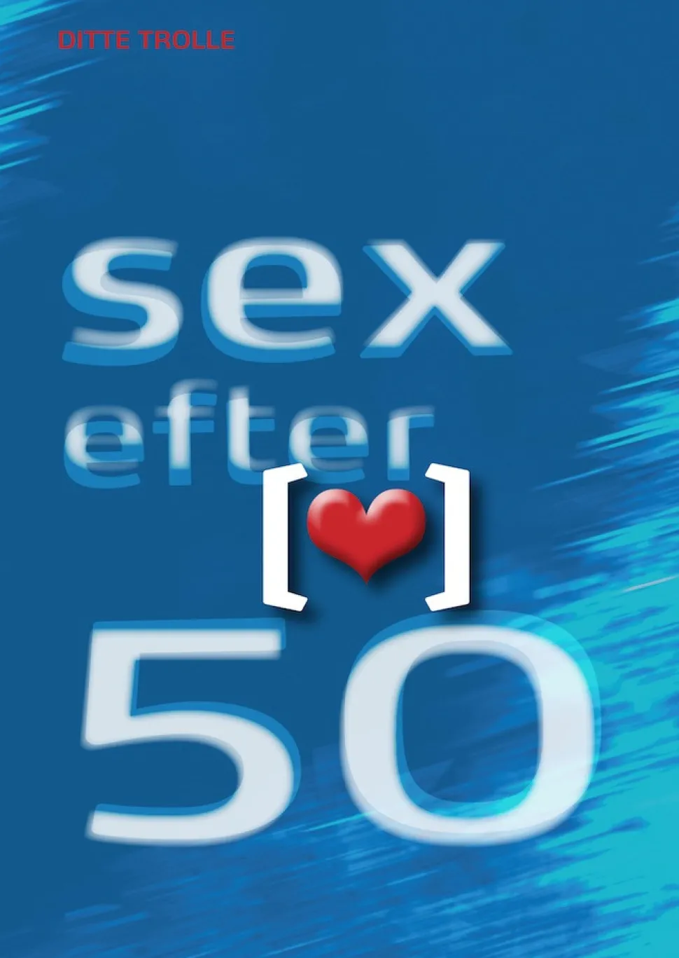 Sex efter 50: Kærlighed, krop og kultur i en moden alder (Ebog, epub, Dansk) af Ditte Trolle